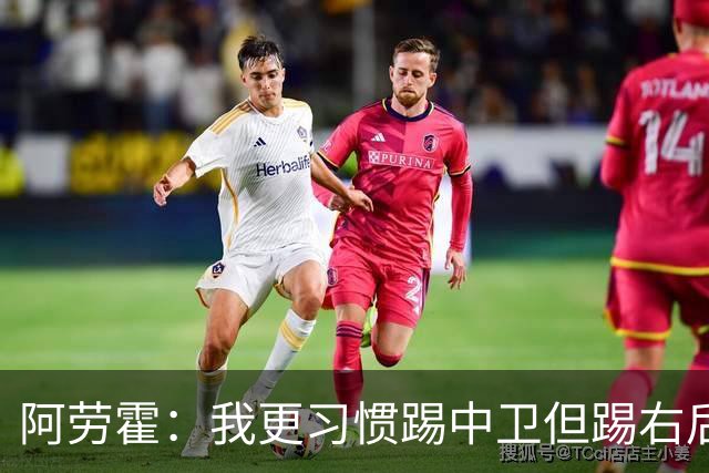 阿劳霍：我更习惯踢中卫但踢右后卫没问题；现在谈未来还太早