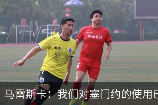 马雷斯卡：我们对塞门约的使用已经很谨慎了，但总是会有意外